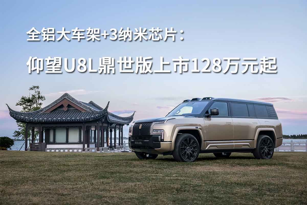 全铝大车架+3纳米芯片：仰望U8L鼎世版上市128万元起