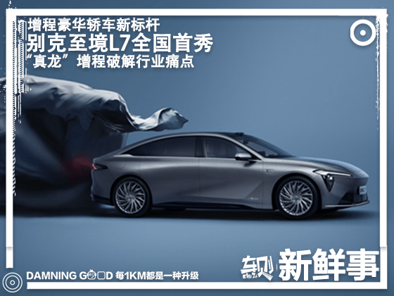“真龙”增程破解行业痛点！进击新能源第一阵营，别克至境L7全国首秀