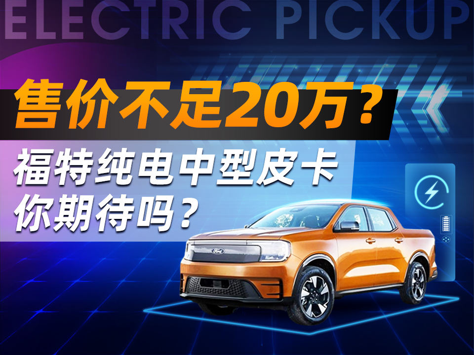 售价不足20万？ 福特纯电中型皮卡你期待吗？