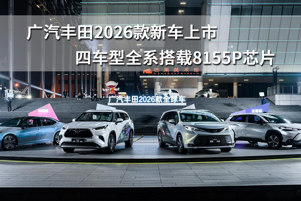 广汽丰田2026款新车上市，四车型全系搭载8155P芯片