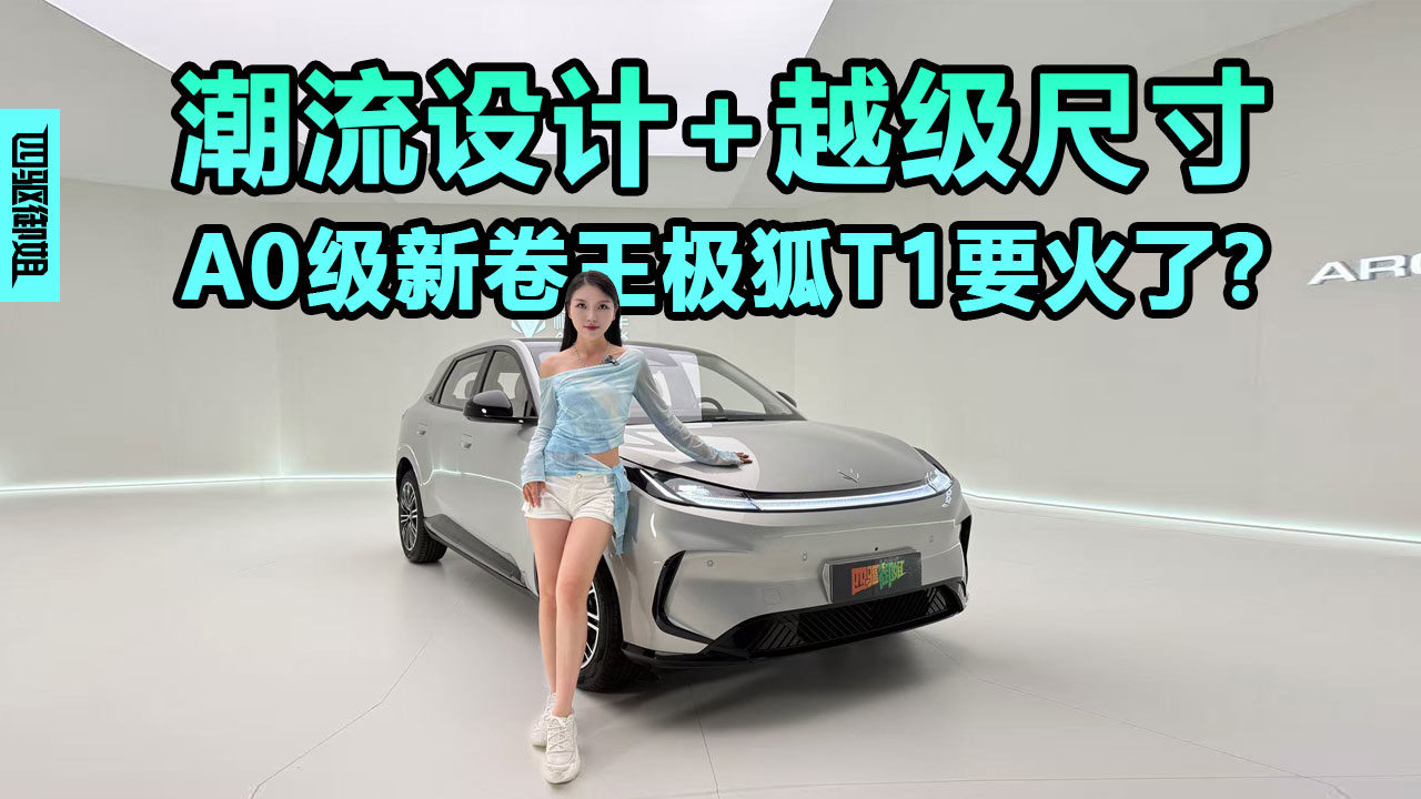 潮流设计+越级尺寸， A0级新卷王极狐T1要火了？