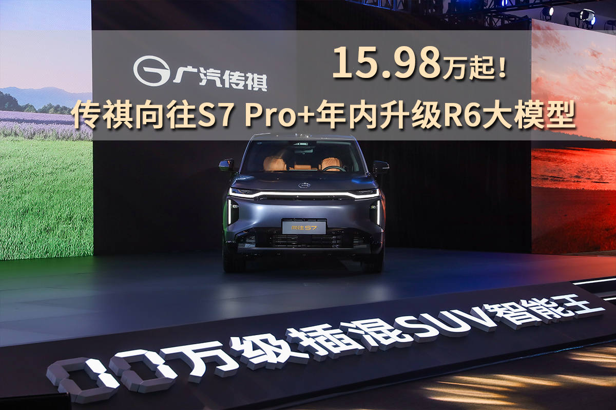 15.98万起！传祺向往S7 Pro+年内升级R6大模型