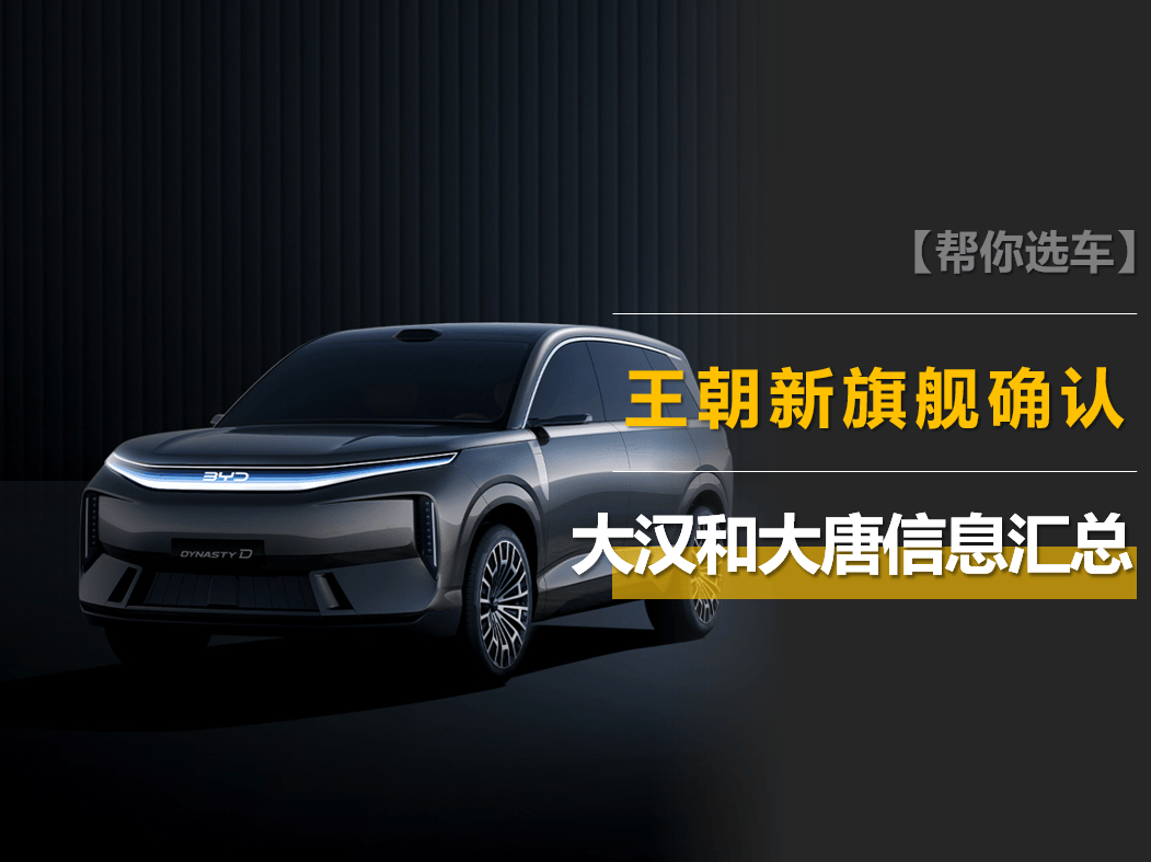 比亚迪大汉和大唐信息汇总：王朝新旗舰确认！比汉L和唐L更高级！
